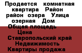 Продается 2-комнатная квартира › Район ­ район  озера › Улица ­ озерная › Дом ­ 6 › Общая площадь ­ 45 › Цена ­ 1 650 000 - Ставропольский край Недвижимость » Квартиры продажа   